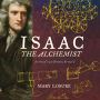 Isaac the Alchemist: Secrets of Isaac Newton, Reveal'd