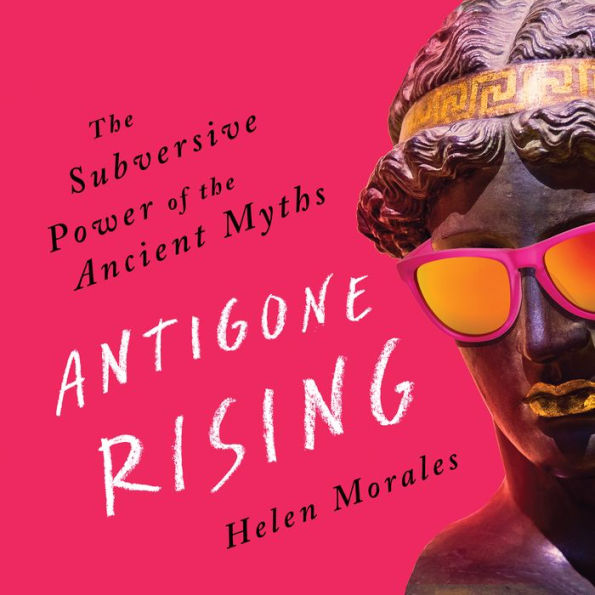 Antigone Rising: The Subversive Power of the Ancient Myths