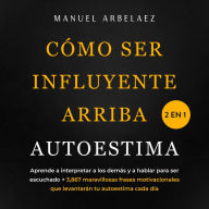 Cómo ser influyente + Arriba autoestima 2 en 1: Aprende a interpretar a los demás y a hablar para ser escuchado + 3,867 maravillosas frases motivacionales que levantarán tu autoestima cada día