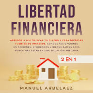 Libertad financiera: Aprende a multiplicar tu dinero y crea diversas fuentes de ingresos. Conoce tus opciones en acciones, dividendos y bienes raíces para nunca más estar en una situación precaria