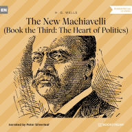 New Machiavelli, The - Book the Third: The Heart of Politics (Unabridged)