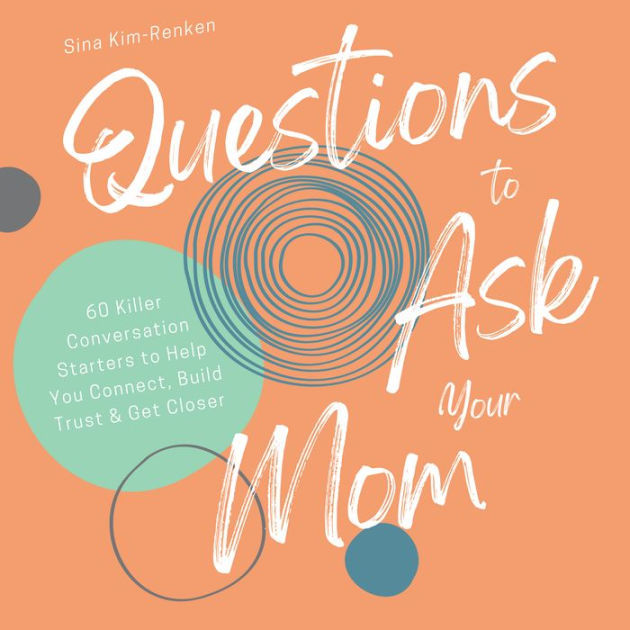 Questions To Ask Your Mom 60 Killer Conversation Starters To Help You Connect Build Trust And Get 