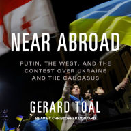 Near Abroad: Putin, the West, and the Contest over Ukraine and the Caucasus