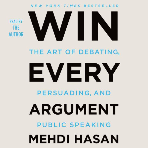 Win Every Argument: The Art of Debating, Persuading, and Public Speaking