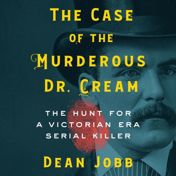 The Case of the Murderous Dr. Cream: The Hunt for a Victorian Era Serial Killer