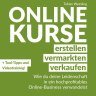 Onlinekurse erstellen, vermarkten und verkaufen: Wie du deine Leidenschaft in ein hochprofitables Online-Business verwandelst