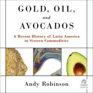 Gold, Oil and Avocados: A Recent History of Latin America in Sixteen Commodities