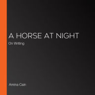 A Horse at Night: On Writing