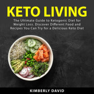 Keto Living: The Ultimate Guide to Ketogenic Diet for Weight Loss. Discover Different Food and Recipes You Can Try for a Delicious Keto Diet