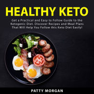 Healthy Keto: Get a Practical and Easy to Follow Guide to the Ketogenic Diet. Discover Recipes and Meal Plans That Will Help You Follow this Keto Diet Easily!