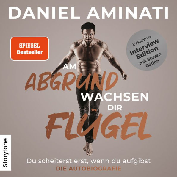 Am Abgrund wachsen dir Flügel - Interview Edition: Du scheiterst erst wenn Du aufgibst - Die Autobiographie