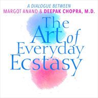 The Art of Everyday Ecstasy: A Dialogue Between Margot Anand & Deepak Chopra, M.D.
