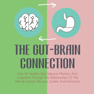 The Gut-Brain Connection: How An Healthy Diet Improve Memory And Cognition Through The Relationship Of The Immune System, Nervous System, And Hormones
