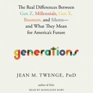 Generations: The Real Differences between Gen Z, Millennials, Gen X, Boomers, and Silents-and What They Mean for America's Future