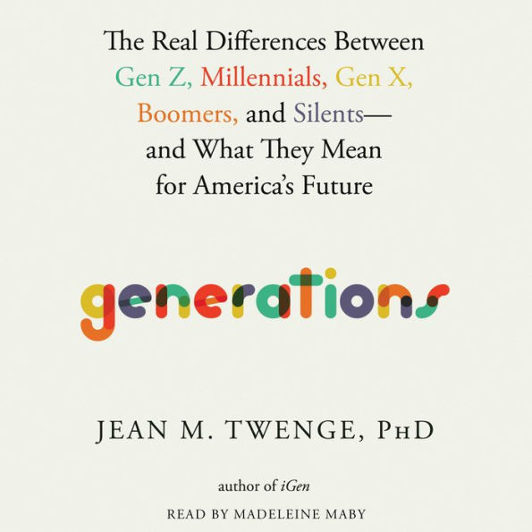 Generations: The Real Differences between Gen Z, Millennials, Gen X, Boomers, and Silents-and What They Mean for America's Future