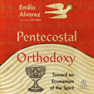 Pentecostal Orthodoxy: Toward an Ecumenism of the Spirit