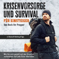 Krisenvorsorge und Survival für Einsteiger - Das Buch für Prepper: Wie Sie sich gezielt auf den Ernstfall vorbereiten und jede Krise überleben - inkl. Bushcraft Anleitung & Tipps