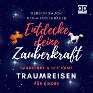 Entdecke deine Zauberkraft: Stärkende und heilsame TRAUMREISEN FÜR KINDER: Zum Entspannen, Meditieren und Einschlafen