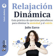 GuíaBurros: Relajación Dinámica: Guía práctica de ejercicios psicofísicos para eliminar la ansiedad y el estrés