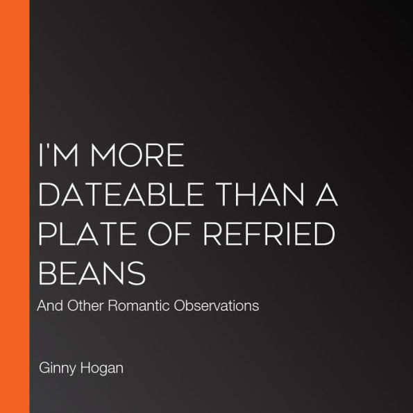 I'm More Dateable than a Plate of Refried Beans: And Other Romantic Observations