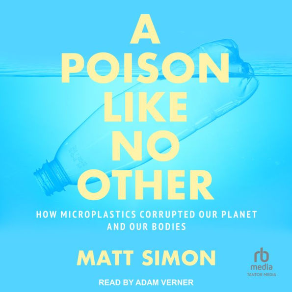 A Poison Like No Other: How Microplastics Corrupted Our Planet and Our Bodies