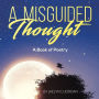 A Misguided Thought: A Book of Poetry