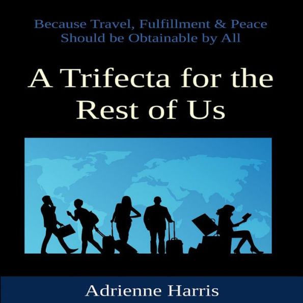 A Trifecta for the Rest of Us: Because Travel, Fulfillment & Peace Should Be Obtainable by All