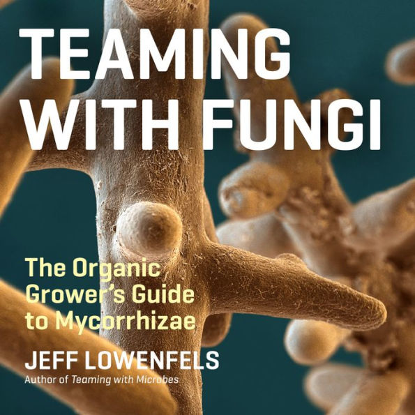 Teaming with Fungi: The Organic Grower's Guide to Mycorrhizae