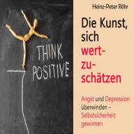 Die Kunst, sich wertzuschätzen: Angst und Depression überwinden - Selbstsicherheit gewinnen