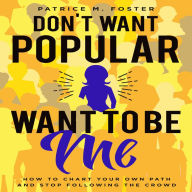 Don't Want Popular Want To Be Me How To Chart Your Own Path In Life And Stop Following The Crowd