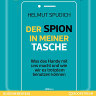 Der Spion in meiner Tasche - Was das Handy mit uns macht und wie wir es trotzdem benutzen können (Ungekürzt)