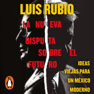 La nueva disputa sobre el futuro: Ideas viejas para un Mexico moderno