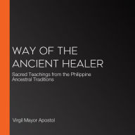 Way of the Ancient Healer: Sacred Teachings from the Philippine Ancestral Traditions