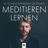 Meditieren lernen: In 10 ganz einfachen Lektionen * Schnell, unkompliziert, ohne Hokuspokus, sofort zum Mitmachen