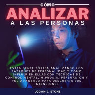 Cómo Analizar a las personas: Evita gente tóxica analizando los patrones de personalidad y cómo influir en ellas con técnicas de control mental, hipnosis, persuasión y pnl avanzada para descubrir sus intenciones