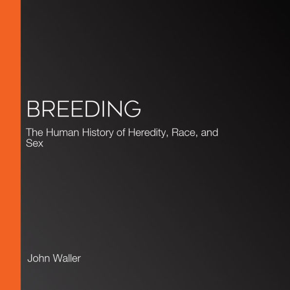 Breeding: The Human History of Heredity, Race, and Sex