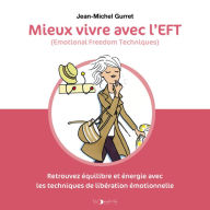 Mieux vivre avec l'EFT (Emotional Freedom Techniques): Retrouvez équilibre et énergie avec les techniques de libération émotionnelle