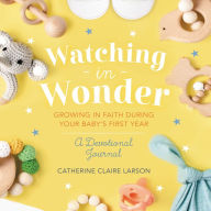 Watching in Wonder: Growing in Faith During Your Baby's First Year