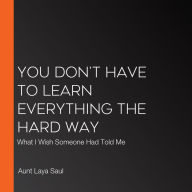 You Don't Have to Learn Everything the Hard Way: What I Wish Someone Had Told Me