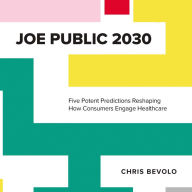 Joe Public 2030: Five Potent Predictions Reshaping How Consumers Engage Healthcare