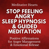 Stop Feeling Angry: Sleep Hypnosis & Guided Meditation: Positive Affirmations for Anger Management & Emotional Release