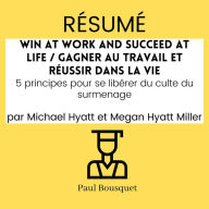 Résumé - Win at Work and Succeed at Life / Gagner au travail et réussir dans la vie: 5 principes pour se libérer du culte du surmenage Par Michael Hyatt et Megan Hyatt Miller