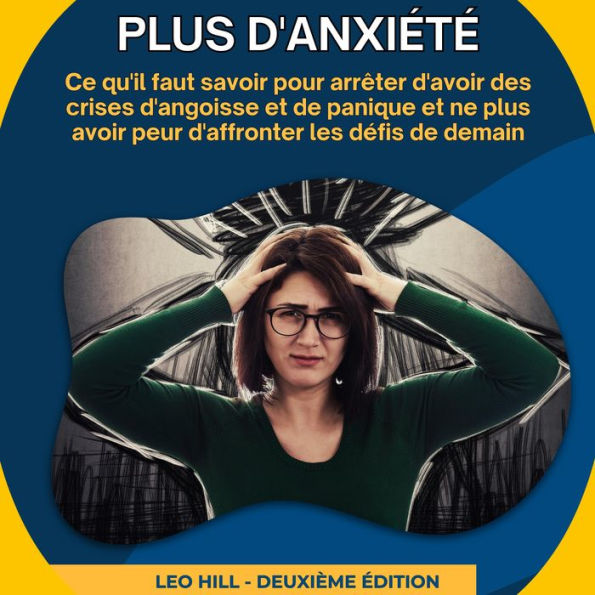 Plus d'anxiété: Ce qu'il faut savoir pour arrêter d'avoir des crises d'angoisse et de panique et ne plus avoir peur d'affronter les défis de demain