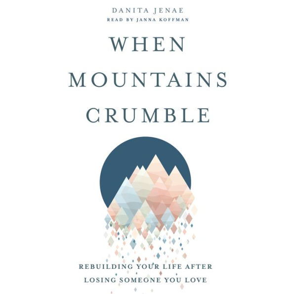 When Mountains Crumble: Rebuilding Your Life After Losing Someone You Love