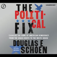 The Political Fix: Changing the Game of American Democracy, From the Grass Roots to the White House