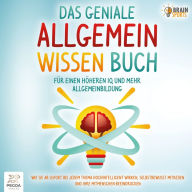 Das geniale Allgemeinwissen Buch - Für einen höheren IQ und mehr Allgemeinbildung: Wie Sie ab sofort bei jedem Thema hochintelligent wirken, selbstbewusst mitreden und Ihre Mitmenschen beeindrucken