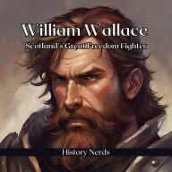 William Wallace: Scotland's Great Freedom Fighter