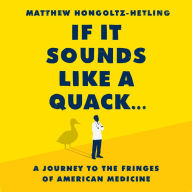 If It Sounds Like a Quack...: A Journey to the Fringes of American Medicine