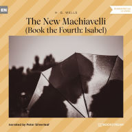 New Machiavelli, The - Book the Fourth: Isabel (Unabridged)