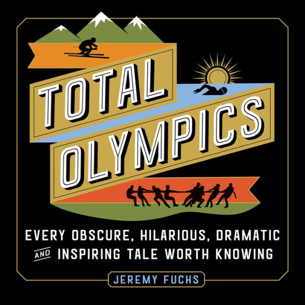 Total Olympics: Every Obscure, Hilarious, Dramatic, and Inspiring Tale Worth Knowing